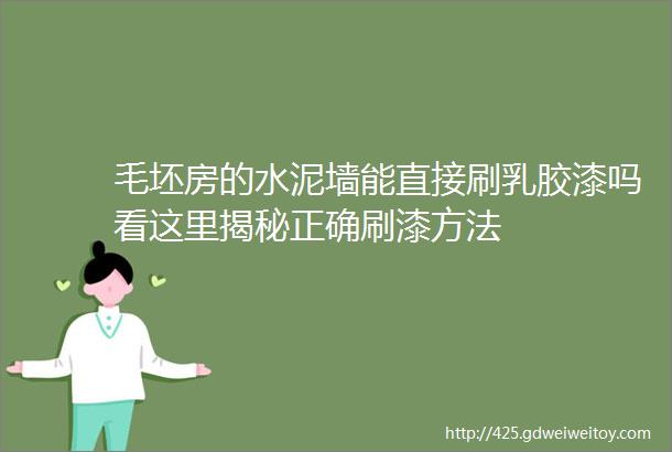 毛坯房的水泥墙能直接刷乳胶漆吗看这里揭秘正确刷漆方法