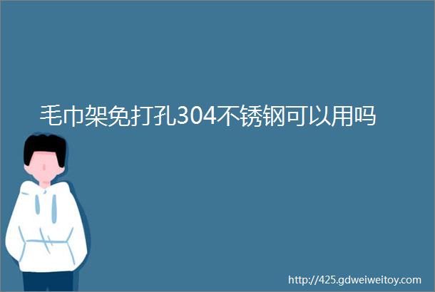 毛巾架免打孔304不锈钢可以用吗