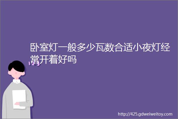 卧室灯一般多少瓦数合适小夜灯经常开着好吗